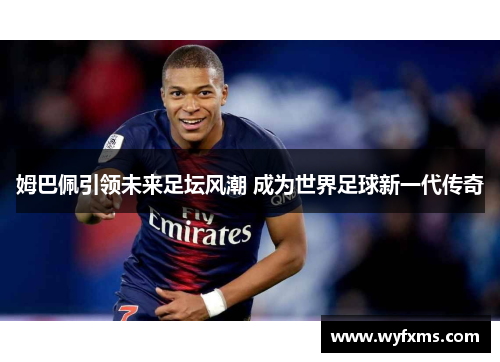 姆巴佩引领未来足坛风潮 成为世界足球新一代传奇 姆巴佩引领未来足坛风潮 成为世界足球新一代传奇
