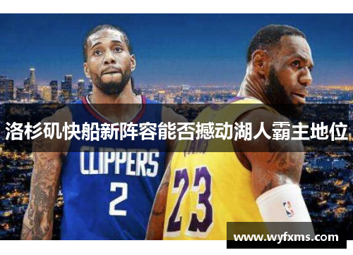 洛杉矶快船新阵容能否撼动湖人霸主地位 洛杉矶快船新阵容能否撼动湖人霸主地位